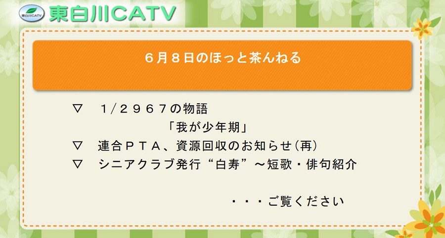 6月8日のほっと茶んねる▽1/2967の物語「我が少年期」▽連合PTA、資源回収のお知らせ(再放送)▽シニアクラブ発行“白寿”〜短歌・俳句紹介…ご覧ください。