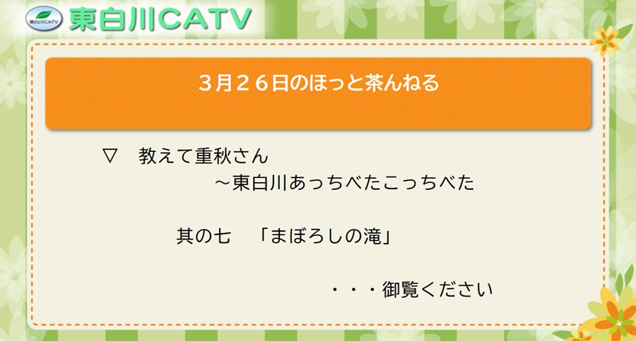 3月26日のほっと茶んねる▽教えて重秋さん～東白川あっちべたこっちべた〜其の七「まぼろしの滝」…御覧ください。