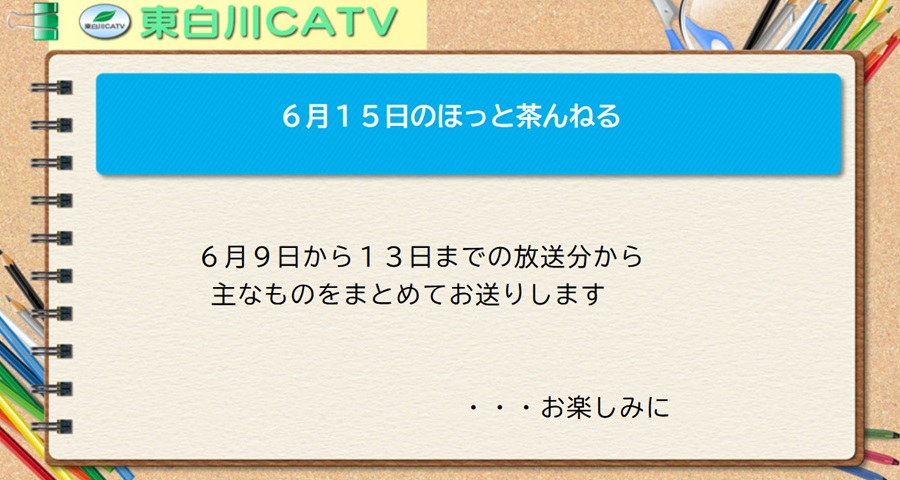 6月15日のほっと茶んねる。6月9日から13日までの放送分から主なものをまとめて放送します…お楽しみに。