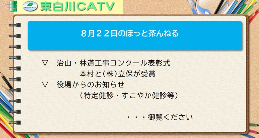 8月22日のほっと茶んねる▽治山・林道工事コンクール表彰式/本村と株式会社立保が受賞▽役場からのお知らせ/特定健診・すこやか健診等…御覧ください。