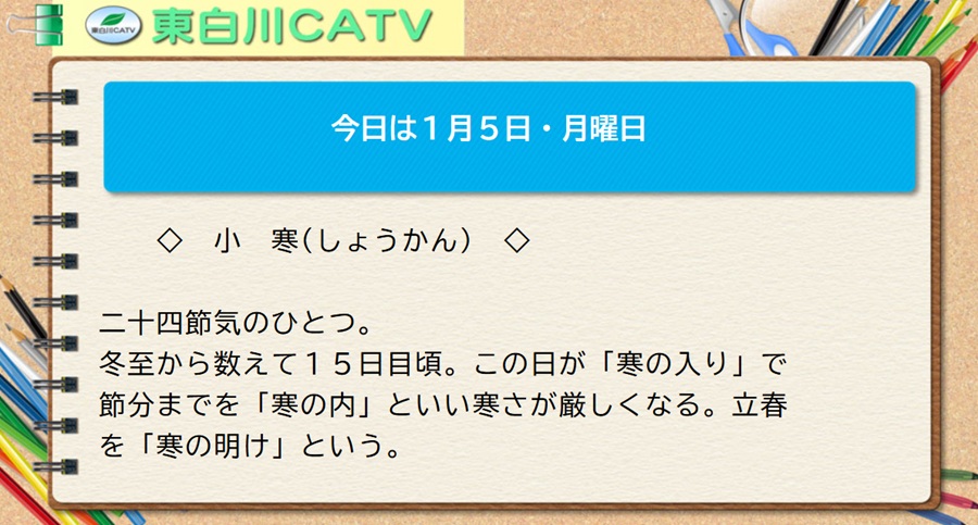 今日は1月5日・月曜日◇小寒(しょうかん)◇二十四節気のひとつ。冬至から数えて15日目頃。この日が「寒の入り」で節分までを「寒の内」といい寒さが厳しくなる。立春を「寒の明け」という。