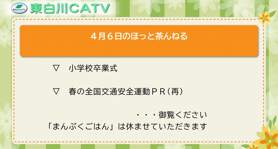 4月6日のほっと茶んねる▽小学校卒業式▽春の全国交通安全運動PR(再放送)…御覧ください。「まんぷくごはん」は休ませていただきます。