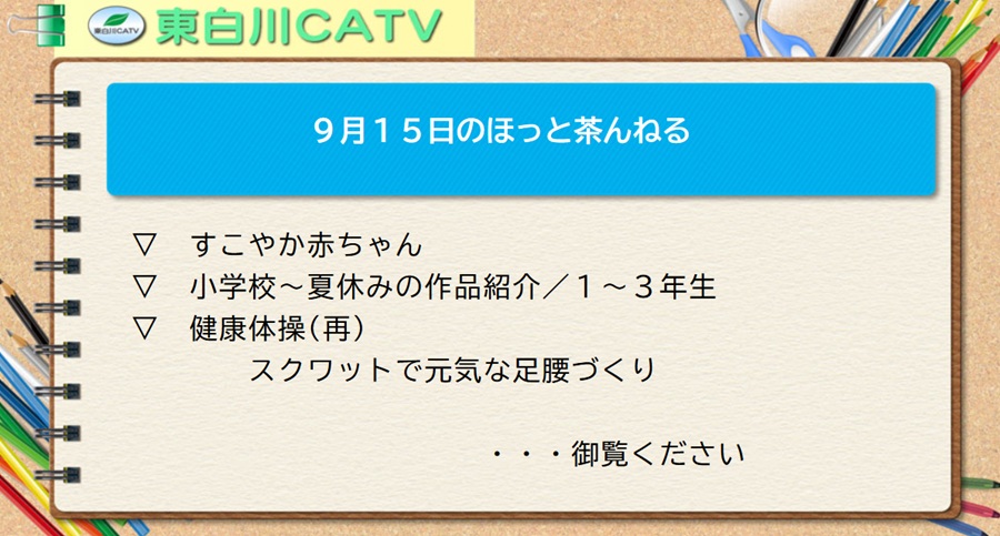 9月15日のほっと茶んねる▽すこやか赤ちゃん▽小学校～夏休みの作品紹介/1から3年生▽健康体操(再放送)スクワットで元気な足腰づくり…御覧ください。